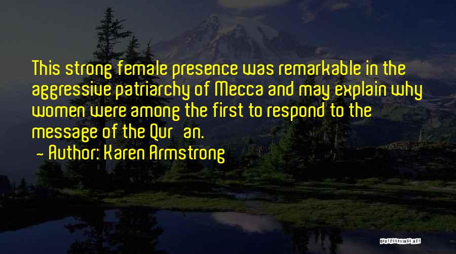 Karen Armstrong Quotes: This Strong Female Presence Was Remarkable In The Aggressive Patriarchy Of Mecca And May Explain Why Women Were Among The