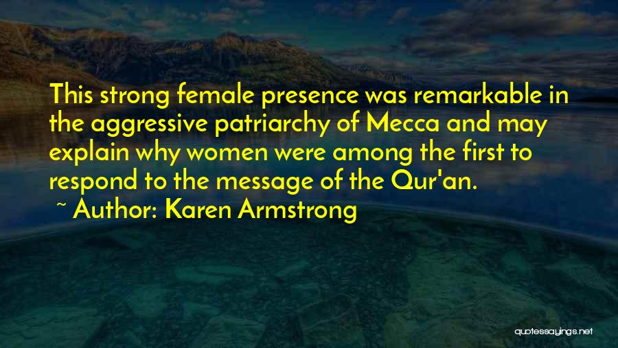 Karen Armstrong Quotes: This Strong Female Presence Was Remarkable In The Aggressive Patriarchy Of Mecca And May Explain Why Women Were Among The