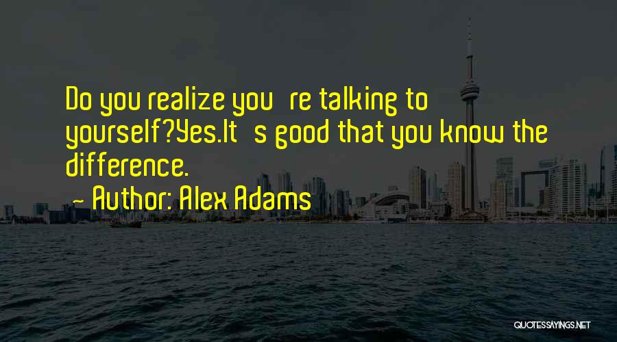 Alex Adams Quotes: Do You Realize You're Talking To Yourself?yes.it's Good That You Know The Difference.