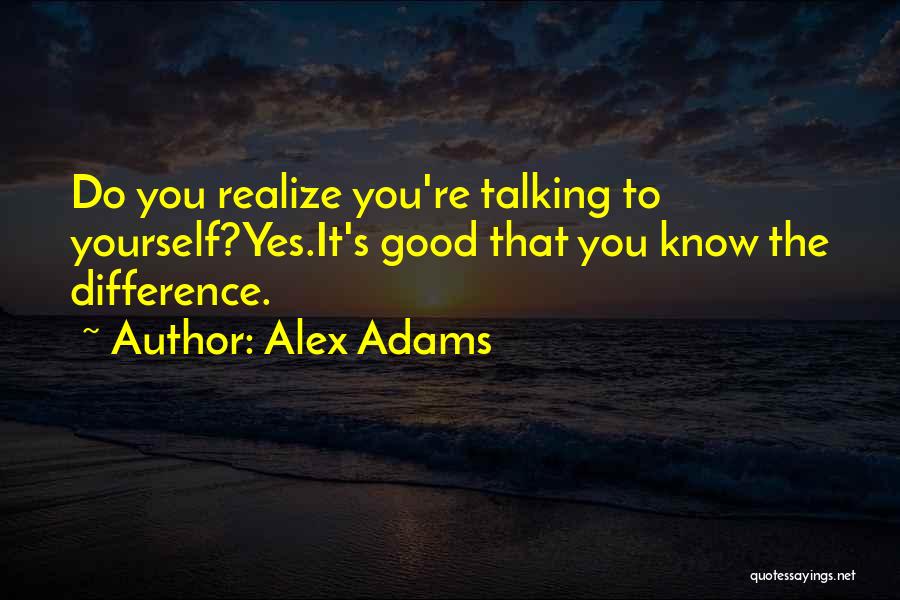Alex Adams Quotes: Do You Realize You're Talking To Yourself?yes.it's Good That You Know The Difference.