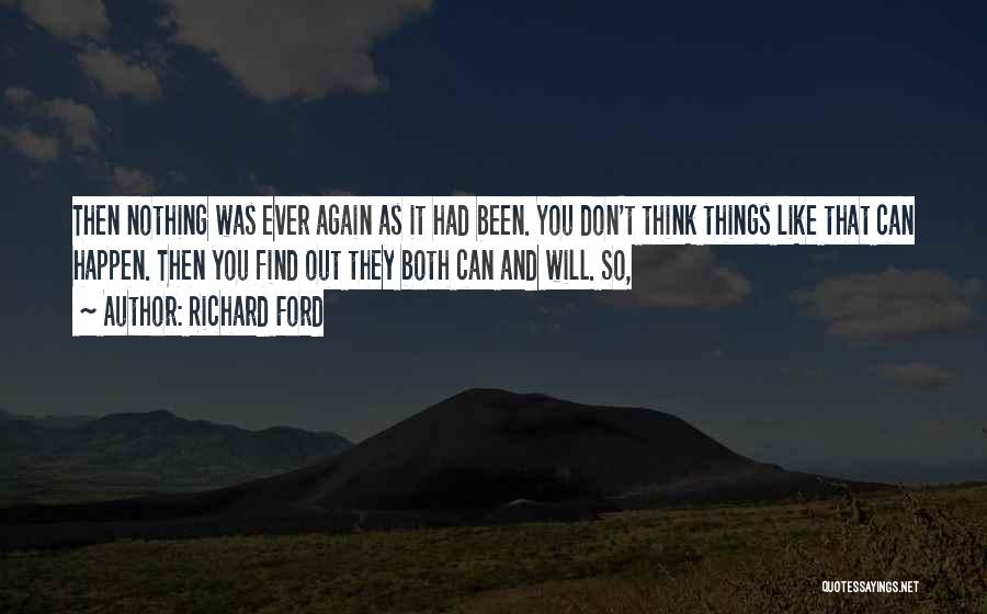 Richard Ford Quotes: Then Nothing Was Ever Again As It Had Been. You Don't Think Things Like That Can Happen. Then You Find