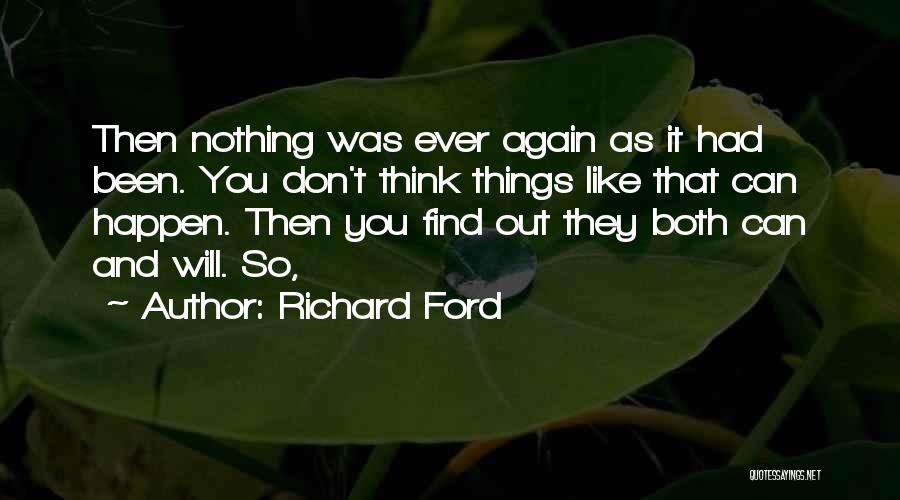 Richard Ford Quotes: Then Nothing Was Ever Again As It Had Been. You Don't Think Things Like That Can Happen. Then You Find