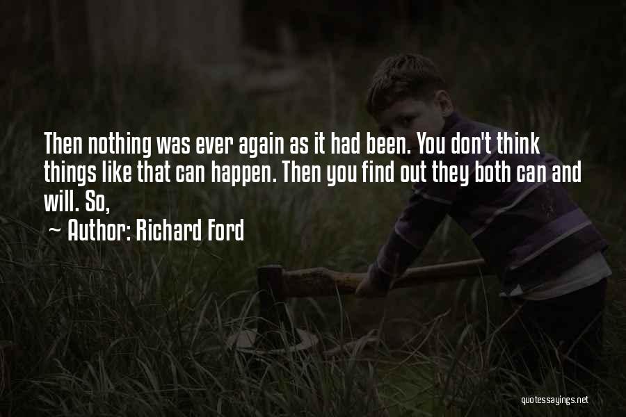 Richard Ford Quotes: Then Nothing Was Ever Again As It Had Been. You Don't Think Things Like That Can Happen. Then You Find