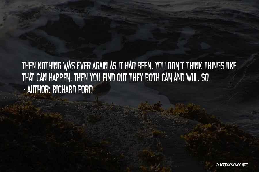 Richard Ford Quotes: Then Nothing Was Ever Again As It Had Been. You Don't Think Things Like That Can Happen. Then You Find