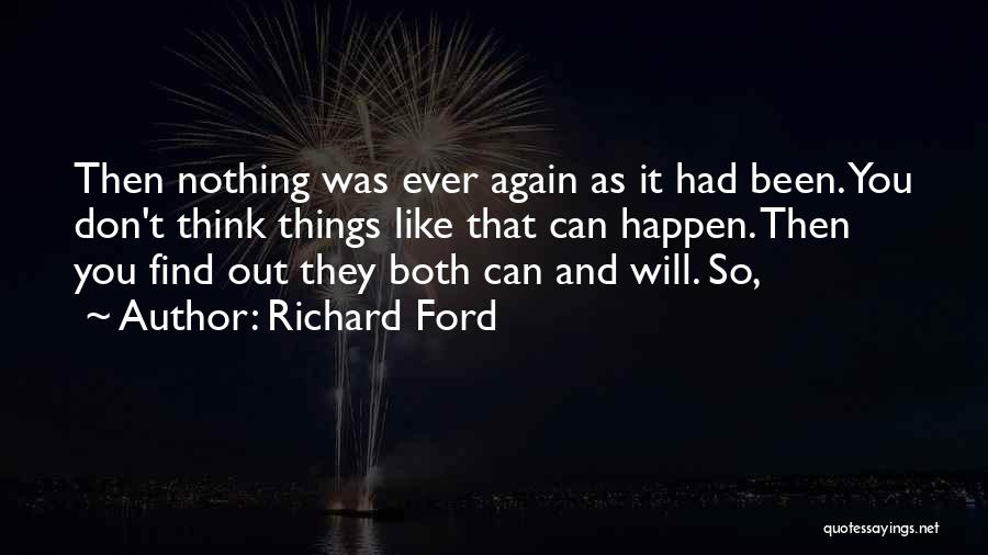 Richard Ford Quotes: Then Nothing Was Ever Again As It Had Been. You Don't Think Things Like That Can Happen. Then You Find