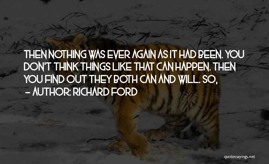 Richard Ford Quotes: Then Nothing Was Ever Again As It Had Been. You Don't Think Things Like That Can Happen. Then You Find