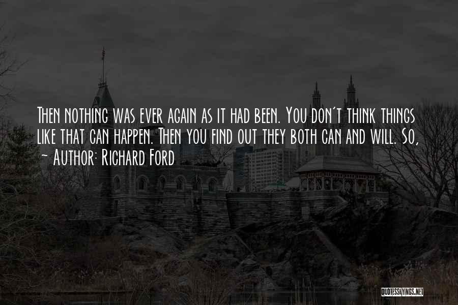 Richard Ford Quotes: Then Nothing Was Ever Again As It Had Been. You Don't Think Things Like That Can Happen. Then You Find