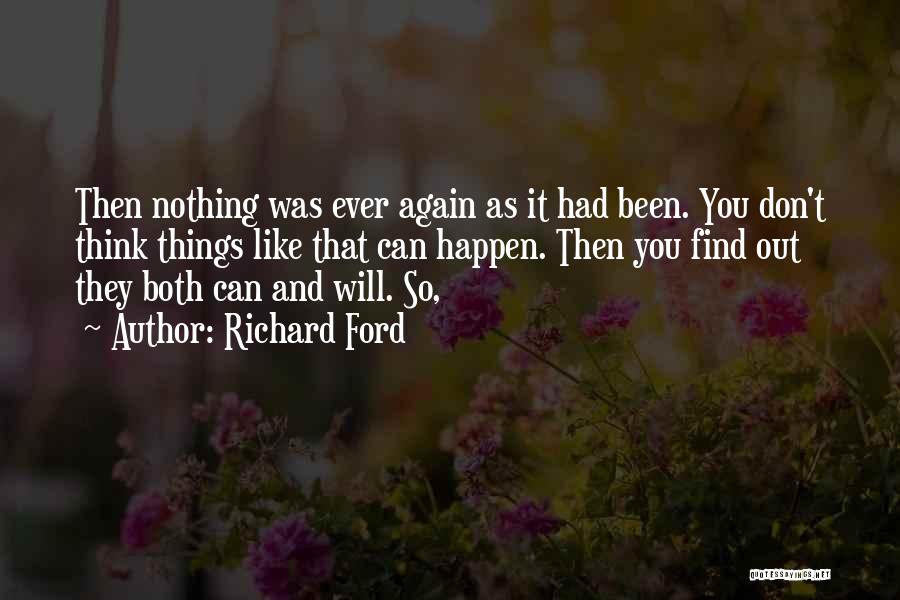 Richard Ford Quotes: Then Nothing Was Ever Again As It Had Been. You Don't Think Things Like That Can Happen. Then You Find