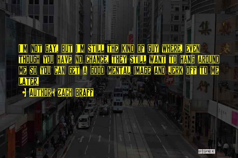 Zach Braff Quotes: I'm Not Gay, But I'm Still The Kind Of Guy Where, Even Though You Have No Chance, They Still Want