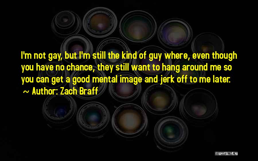 Zach Braff Quotes: I'm Not Gay, But I'm Still The Kind Of Guy Where, Even Though You Have No Chance, They Still Want