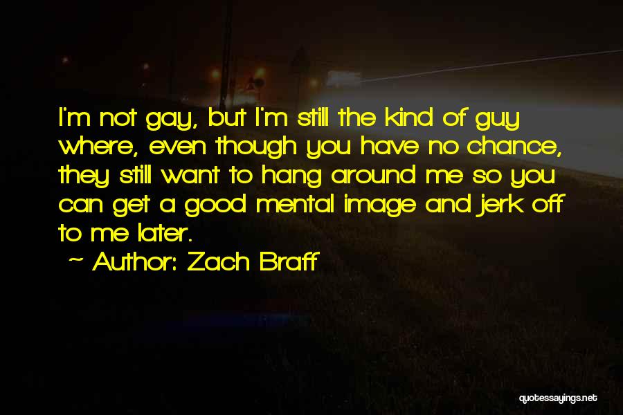 Zach Braff Quotes: I'm Not Gay, But I'm Still The Kind Of Guy Where, Even Though You Have No Chance, They Still Want