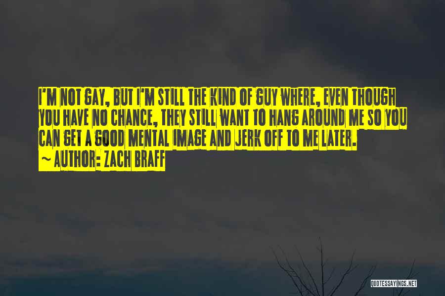 Zach Braff Quotes: I'm Not Gay, But I'm Still The Kind Of Guy Where, Even Though You Have No Chance, They Still Want