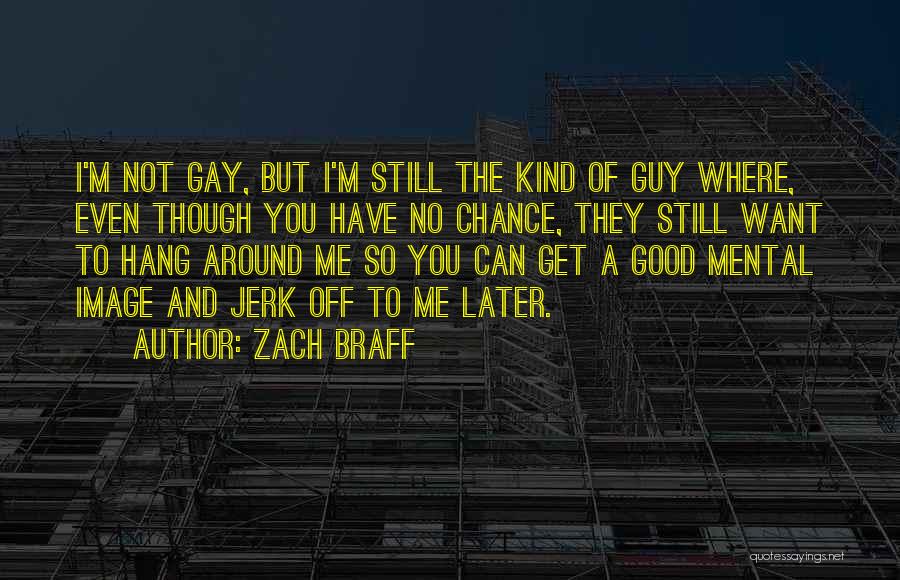 Zach Braff Quotes: I'm Not Gay, But I'm Still The Kind Of Guy Where, Even Though You Have No Chance, They Still Want