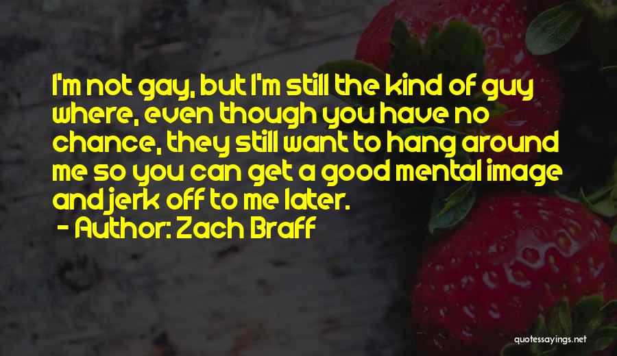 Zach Braff Quotes: I'm Not Gay, But I'm Still The Kind Of Guy Where, Even Though You Have No Chance, They Still Want