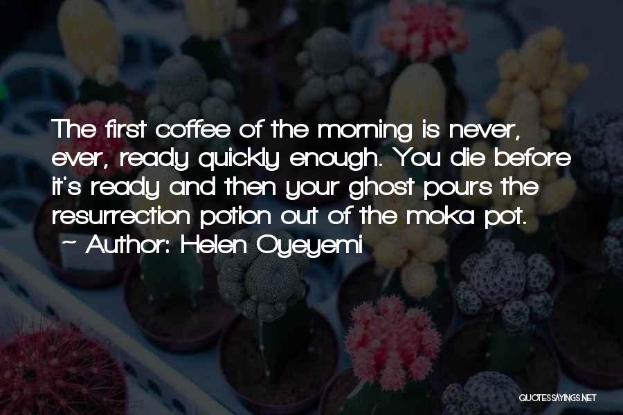 Helen Oyeyemi Quotes: The First Coffee Of The Morning Is Never, Ever, Ready Quickly Enough. You Die Before It's Ready And Then Your