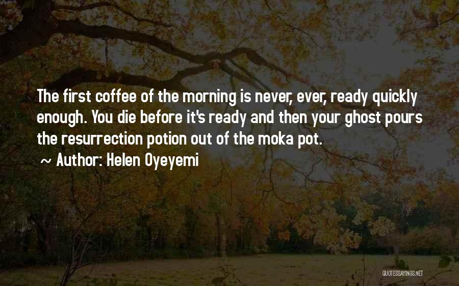 Helen Oyeyemi Quotes: The First Coffee Of The Morning Is Never, Ever, Ready Quickly Enough. You Die Before It's Ready And Then Your