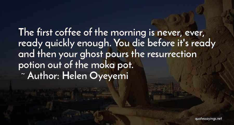 Helen Oyeyemi Quotes: The First Coffee Of The Morning Is Never, Ever, Ready Quickly Enough. You Die Before It's Ready And Then Your