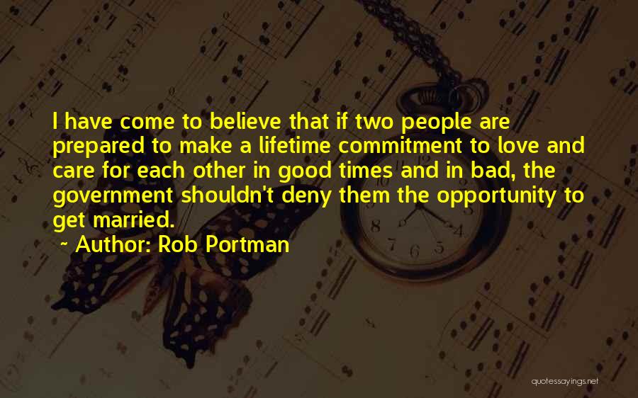 Rob Portman Quotes: I Have Come To Believe That If Two People Are Prepared To Make A Lifetime Commitment To Love And Care