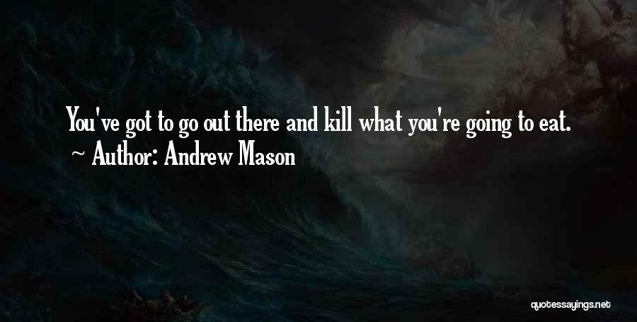 Andrew Mason Quotes: You've Got To Go Out There And Kill What You're Going To Eat.