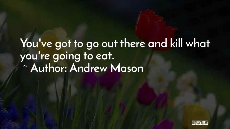 Andrew Mason Quotes: You've Got To Go Out There And Kill What You're Going To Eat.
