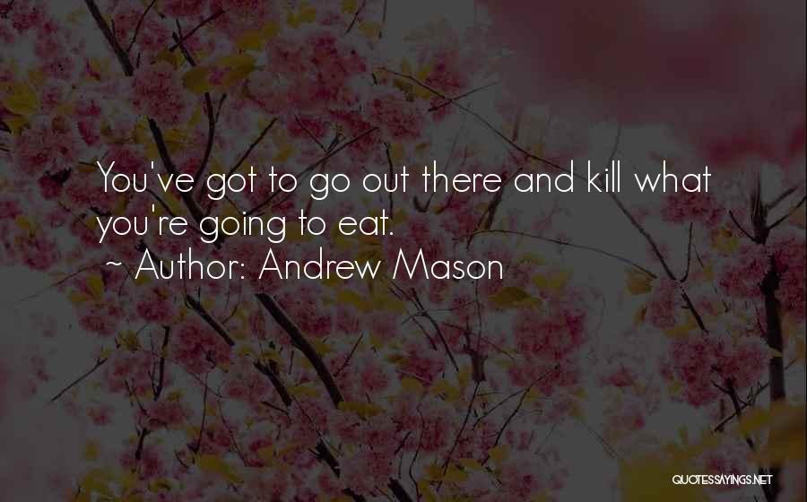 Andrew Mason Quotes: You've Got To Go Out There And Kill What You're Going To Eat.