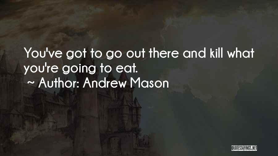 Andrew Mason Quotes: You've Got To Go Out There And Kill What You're Going To Eat.