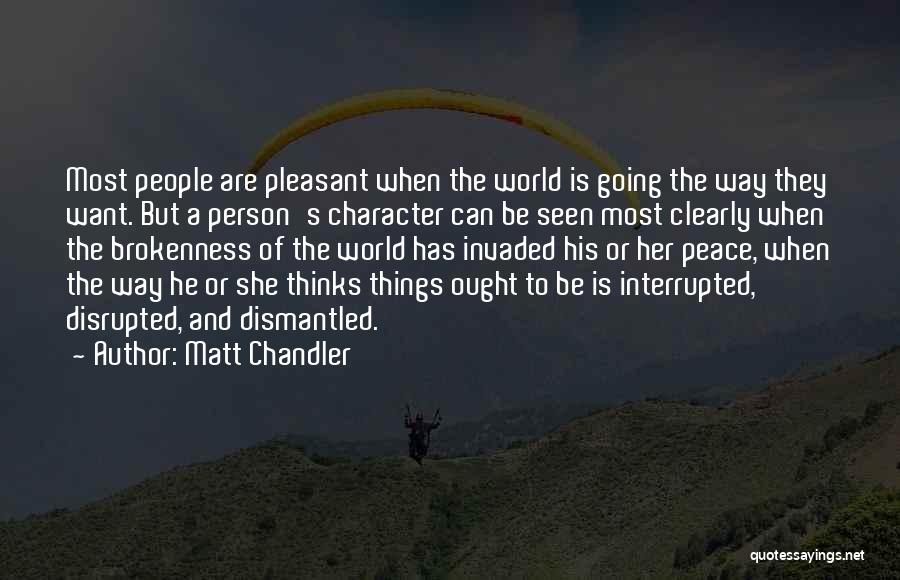 Matt Chandler Quotes: Most People Are Pleasant When The World Is Going The Way They Want. But A Person's Character Can Be Seen