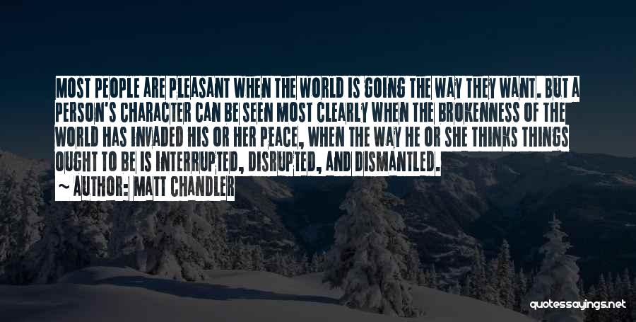 Matt Chandler Quotes: Most People Are Pleasant When The World Is Going The Way They Want. But A Person's Character Can Be Seen