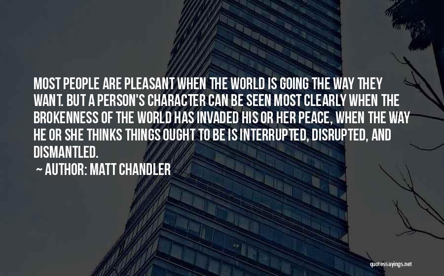 Matt Chandler Quotes: Most People Are Pleasant When The World Is Going The Way They Want. But A Person's Character Can Be Seen