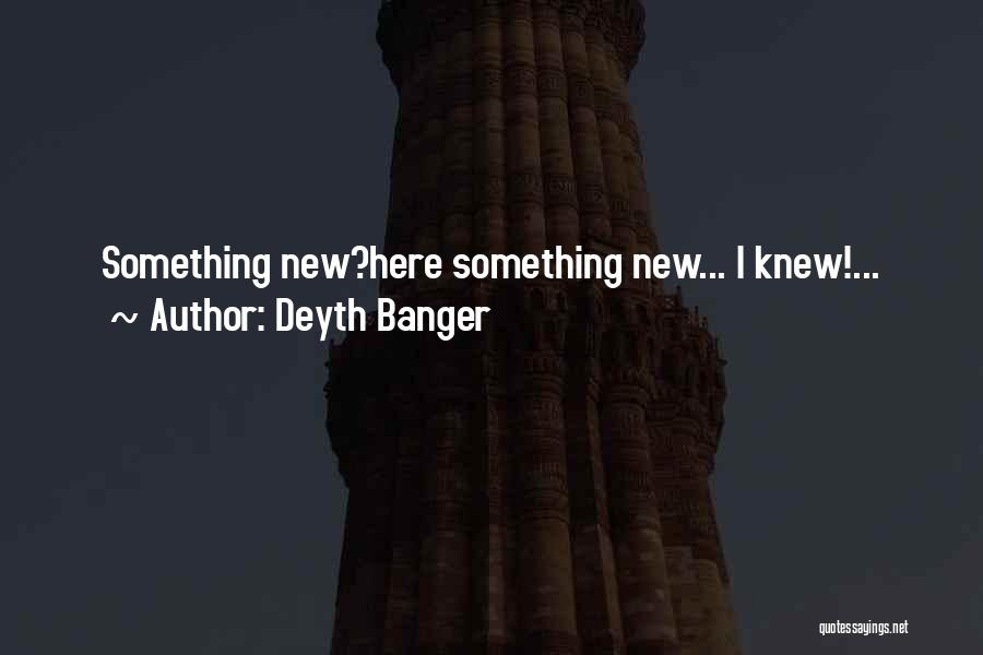 Deyth Banger Quotes: Something New?here Something New... I Knew!...
