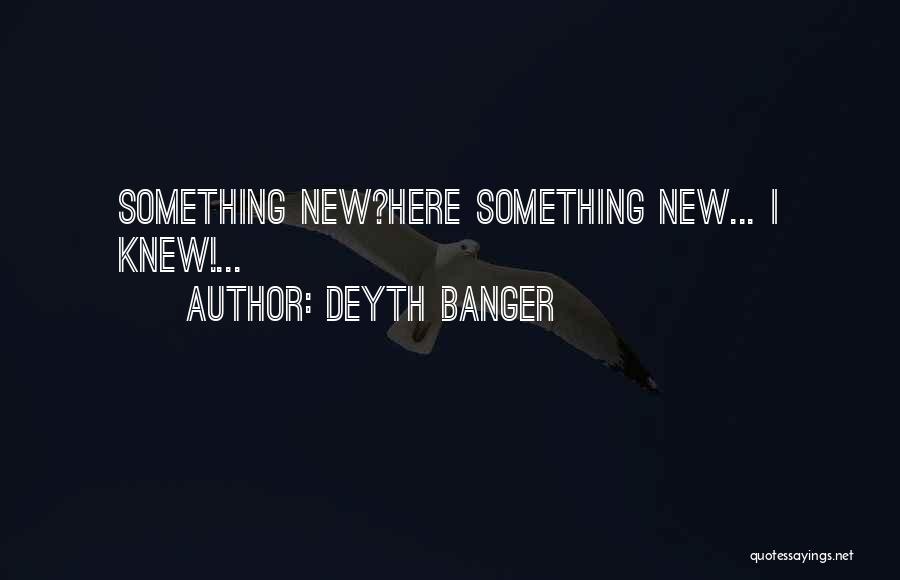 Deyth Banger Quotes: Something New?here Something New... I Knew!...