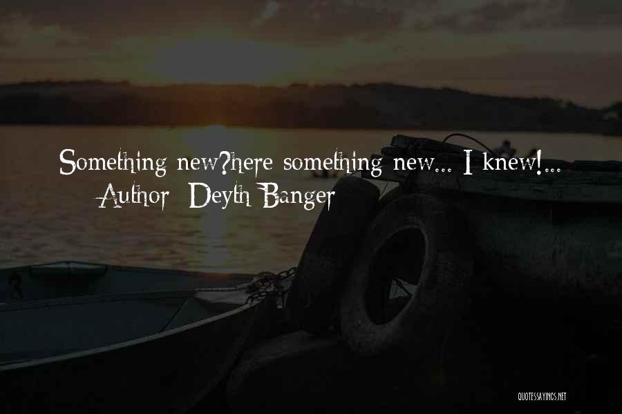 Deyth Banger Quotes: Something New?here Something New... I Knew!...