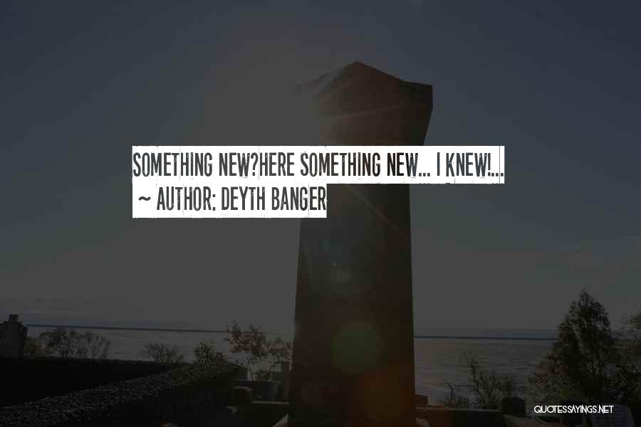 Deyth Banger Quotes: Something New?here Something New... I Knew!...