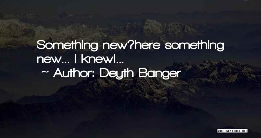 Deyth Banger Quotes: Something New?here Something New... I Knew!...
