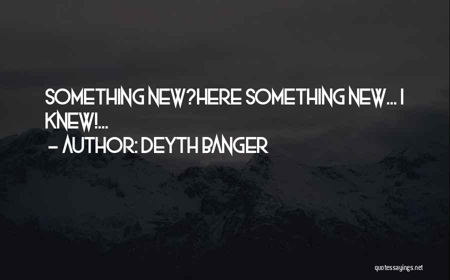 Deyth Banger Quotes: Something New?here Something New... I Knew!...