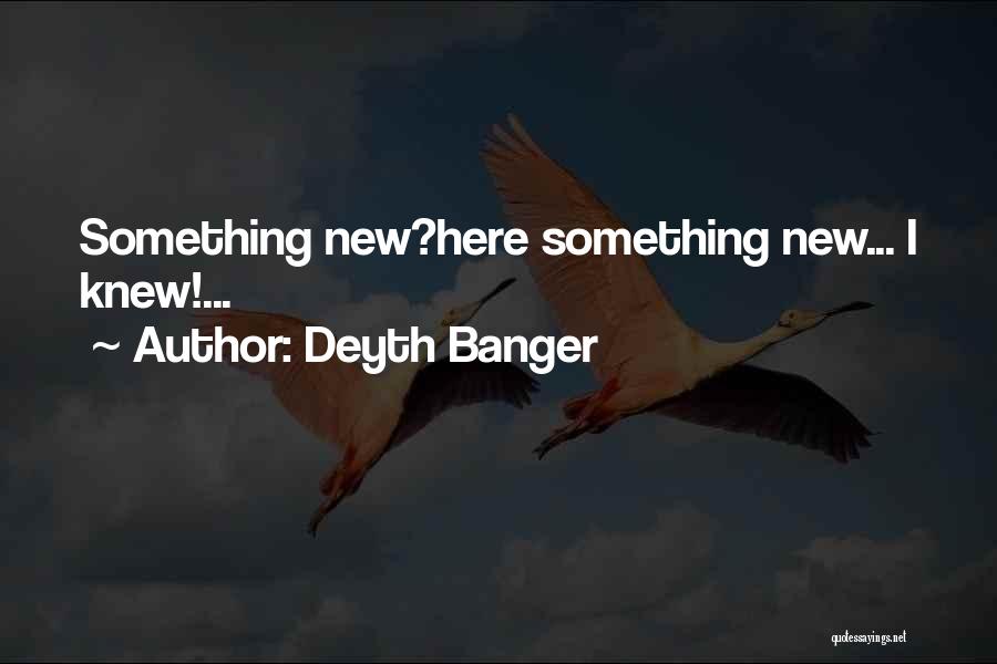 Deyth Banger Quotes: Something New?here Something New... I Knew!...