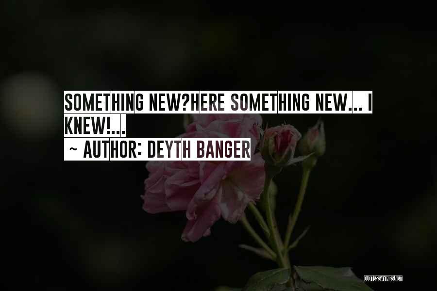 Deyth Banger Quotes: Something New?here Something New... I Knew!...