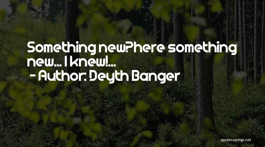Deyth Banger Quotes: Something New?here Something New... I Knew!...