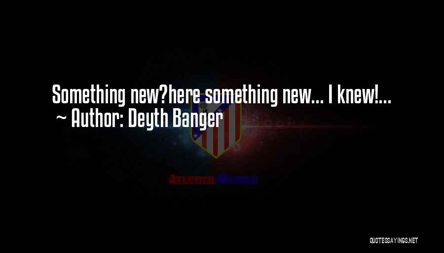 Deyth Banger Quotes: Something New?here Something New... I Knew!...