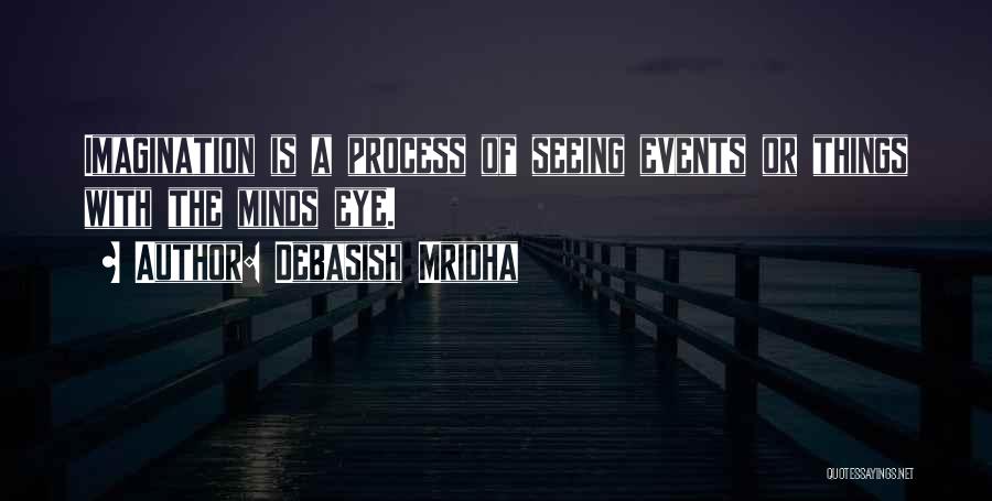 Debasish Mridha Quotes: Imagination Is A Process Of Seeing Events Or Things With The Minds Eye.