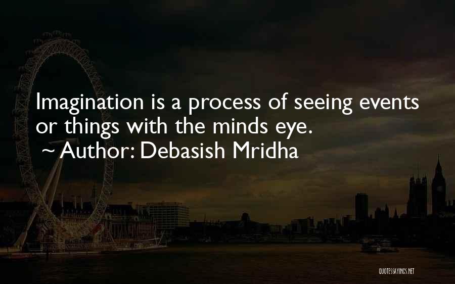 Debasish Mridha Quotes: Imagination Is A Process Of Seeing Events Or Things With The Minds Eye.