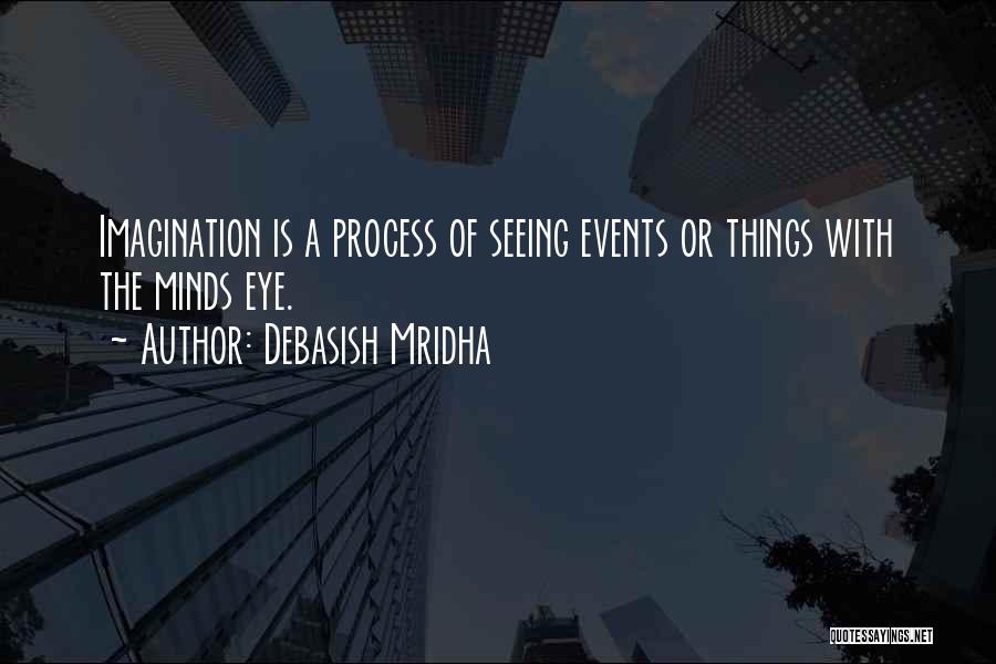 Debasish Mridha Quotes: Imagination Is A Process Of Seeing Events Or Things With The Minds Eye.