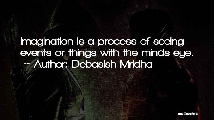 Debasish Mridha Quotes: Imagination Is A Process Of Seeing Events Or Things With The Minds Eye.