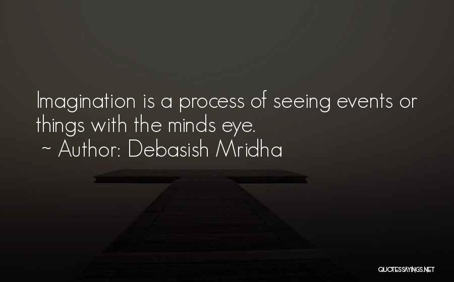 Debasish Mridha Quotes: Imagination Is A Process Of Seeing Events Or Things With The Minds Eye.