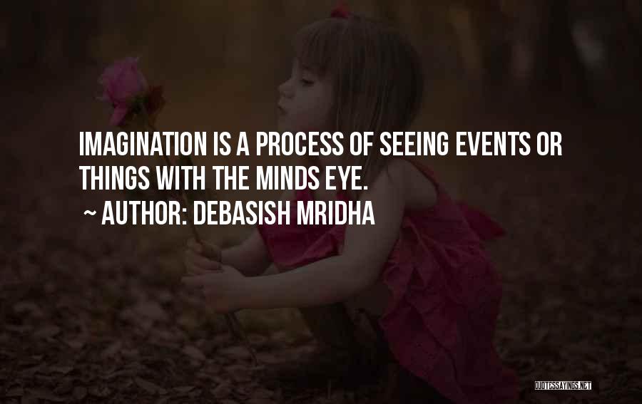 Debasish Mridha Quotes: Imagination Is A Process Of Seeing Events Or Things With The Minds Eye.