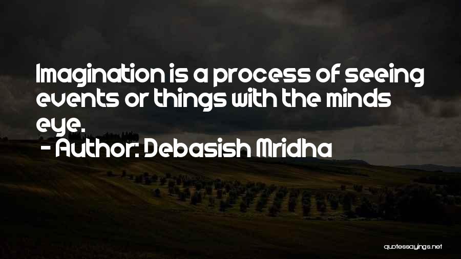 Debasish Mridha Quotes: Imagination Is A Process Of Seeing Events Or Things With The Minds Eye.