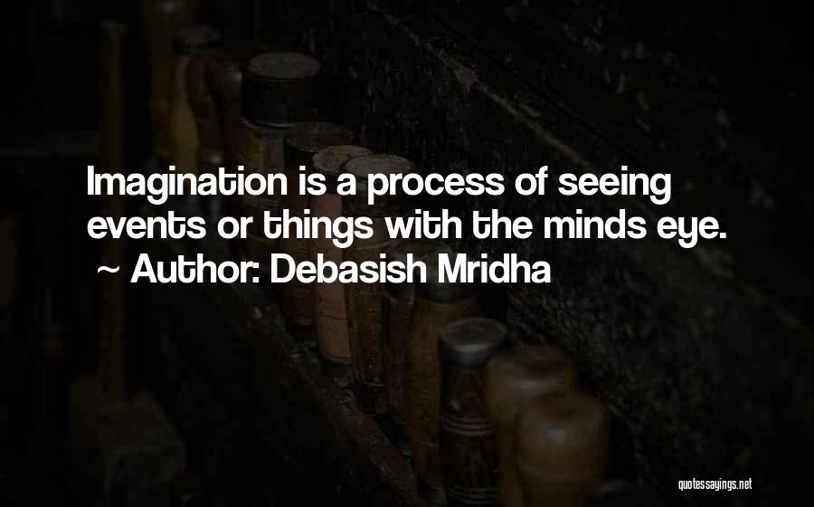 Debasish Mridha Quotes: Imagination Is A Process Of Seeing Events Or Things With The Minds Eye.