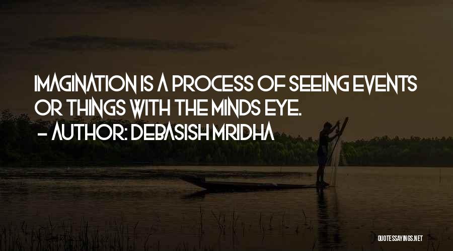 Debasish Mridha Quotes: Imagination Is A Process Of Seeing Events Or Things With The Minds Eye.