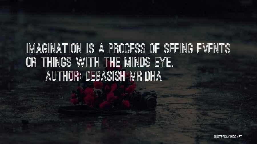 Debasish Mridha Quotes: Imagination Is A Process Of Seeing Events Or Things With The Minds Eye.