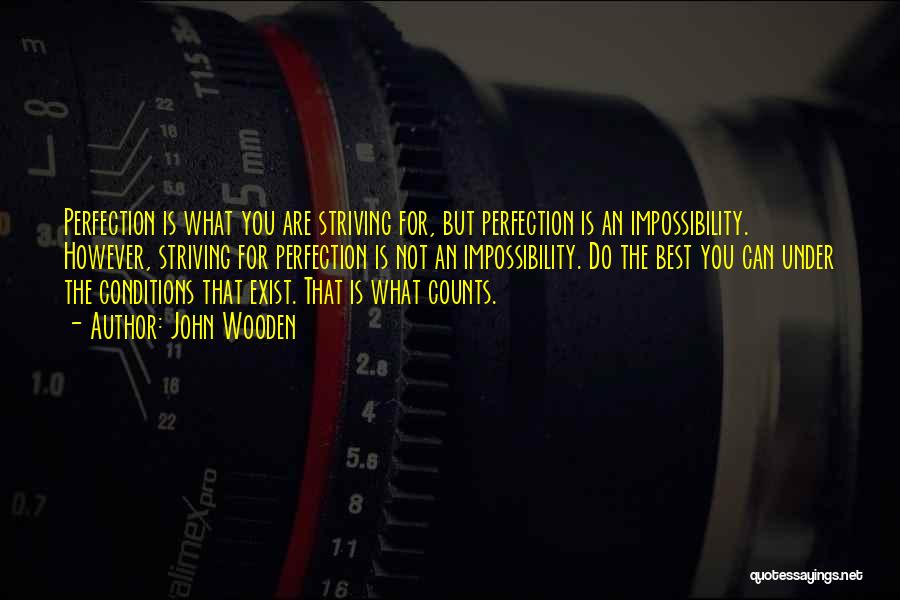 John Wooden Quotes: Perfection Is What You Are Striving For, But Perfection Is An Impossibility. However, Striving For Perfection Is Not An Impossibility.